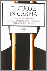 Il cuore in gabbia. I più drammatici errori giudiziari della storia d'Italia