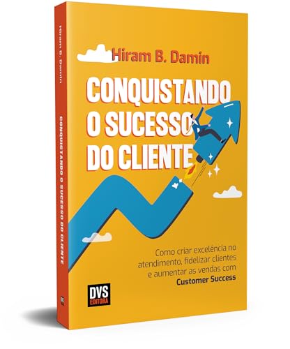 Conquistando o Sucesso do Cliente: Como criar excelência no atendimento, fidelizar clientes e aumentar as vendas com Customer Success