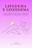 Lipedema e Linfedema: guida completa per capire, gestire e combattere due patologie sottovalutate: Terapie naturali, dieta antinfiammatoria, esercizi ... per ritrovare benessere e qualità della vita