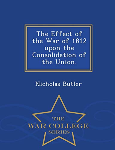 The Effect of the War of 1812 Upon the Consolid... 1297474678 Book Cover