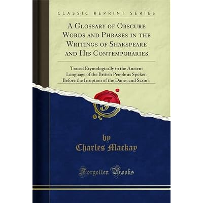 A Glossary of Obscure Words and Phrases in the Writings of Shakspeare and His Contemporaries: Traced Etymologically to the Ancient Language of the British ... of the Danes and Saxons