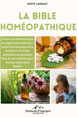 La bible Homéopathique: Le livre de référence pour se soigner naturellement, guérir tout les maux de la famille et vivre plus sainement au quotidien I Plus de 100 remèdes pour tout les tracas !