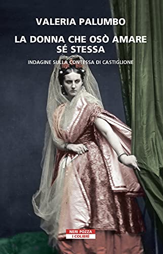 La donna che osò amare se stessa. Indagine sulla contessa di Castiglione
