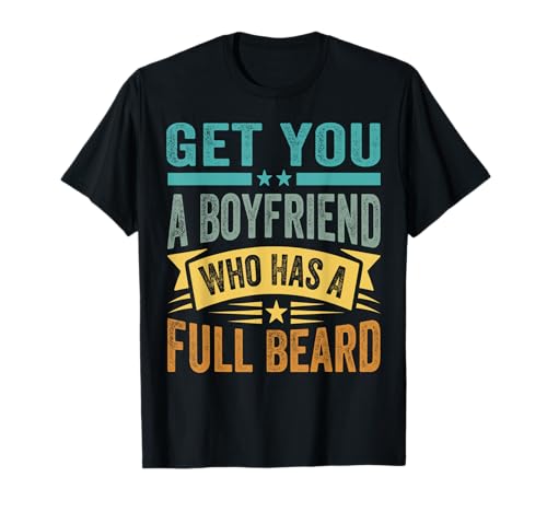 Get You A Boyfriend Who Has A Full Beard - Funny Girlfriend Camiseta
