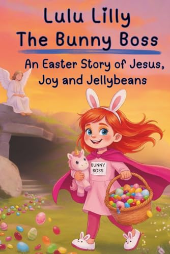 Lulu Lilly the Bunny Boss: An Easter Story of Jesus, Joy, and Jellybeans: A Chapter Book for 2nd, 3rd and 4th graders (LULU LILLY'S ADVENTURE CHAPTER BOOKS)