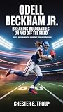 Odell Beckham Jr.: Breaking Boundaries on and Off the Field: Speed, Passion, and the Drive That Redefined the Game