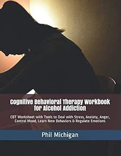 Cognitive Behavioral Therapy Workbook for Alcohol Addiction: CBT Worksheet with Tools to Deal with Stress, Anxiety, Anger, Control Mood, Learn New Behaviors & Regulate Emotions