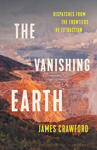 The Vanishing Earth: Dispatches from the Frontiers of Extraction
