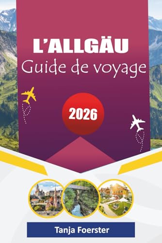 L'ALLGÄU GUIDE DE VOYAGE 2026: « Des villages alpins cachés, des road trips pittoresques, des expériences culturelles et des aventures en plein air pour des vacances inoubliables en Bavière »