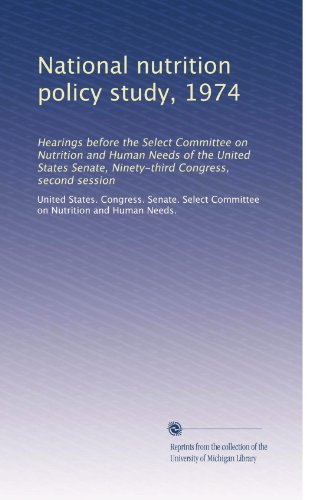 National nutrition policy study, 1974: Hearings before the Select Committee on Nutrition and Human...