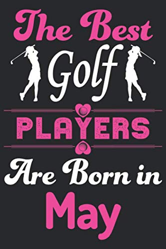 The Best Golf Players Are Born In May: Golf Lovers Lined Journal Notebook with Eye Catching Cover & Custom Interior: Golf Gifts for Girls & Women