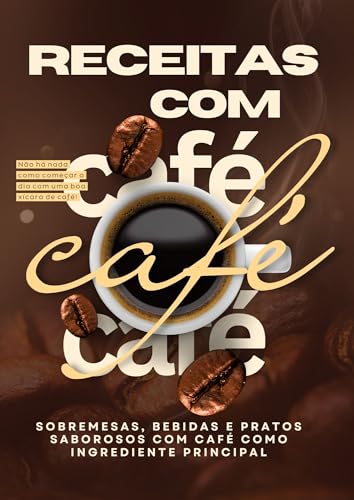 Receitas com Café Delícias para Amantes de Café: Sobremesas, Bebidas