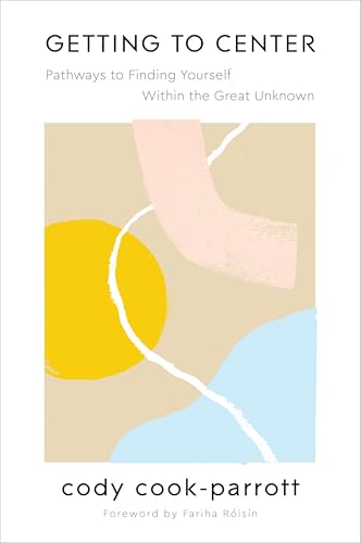 Getting to Center: Pathways to Finding Yourself Within the Great Unknown – Essential Practices for Balance, Hope, and Equilibrium in Uncertain Times