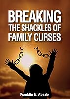 Breaking the Shackles of Family Curses: Deliverance from the Curses of Life 099662631X Book Cover