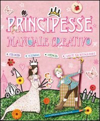 Principesse. Manuale creativo. Ediz. illustrata Principesse. Manuale creativo. Ediz. illustrata