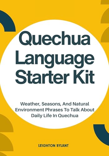 Quechua Language Starter Kit: Weather, Seasons, And Natural Environment Phrases To Talk About Daily Life In Quechua