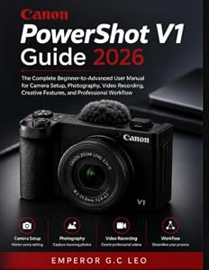 Canon PowerShot V1 Guide 2026: The Complete Beginner-to-Advanced User Manual for Camera Setup, Photography, Video Recording, Creative Features, and Professional Workflow