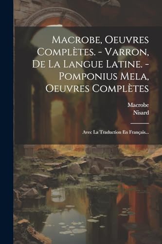 Macrobe, Oeuvres Complètes. - Varron, De La Langue Latine. - Pomponius Mela, Oeuvres Complètes: Avec La Traduction En Français... (Latin Edition)