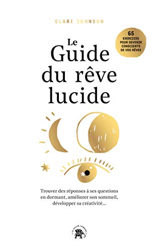 Le guide du rêve lucide: Trouver des réponses à ses questions en dormant., améliorer son sommeil, développer sa créativité