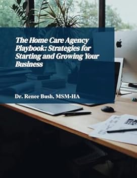 The Home Care Agency Playbook: Strategies for Starting and Growing Your Business