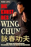 Die Kunst des Wing Chun: Das große Wissenskompendium für Anfänger, Profis und Meister des Kampfsports