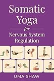 Somatic Yoga for Nervous System Regulation: 25 Illustrated Exercises and 5 Breathing Techniques for Chronic Pain, Mobility, and Stress Relief (Transformative Yoga)