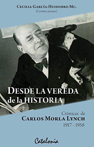 Desde la Vereda de la Historia. Crónicas de Carlos Morla Lynch (Spanish Edition)