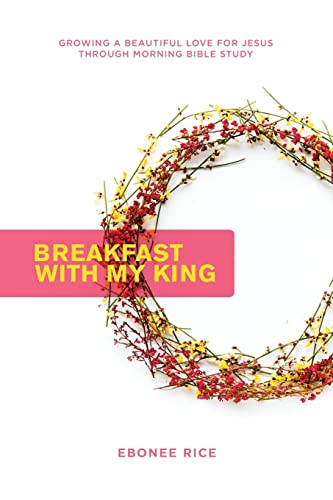Breakfast With My King: Growing a Beautiful Love for Jesus Through Morning Bible Study