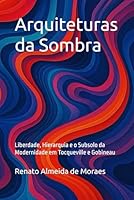Arquiteturas da Sombra: Liberdade, Hierarquia e o Subsolo da Modernidade em Tocqueville e Gobineau (As estruturas republicanas prévias ao liberalismo ... em Tocqueville) (Portuguese Edition) B0F6CRQT6K Book Cover