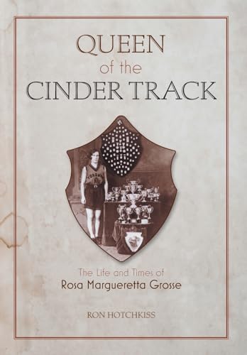Queen Of the Cinder Track: The Life and Times of Rosa Margueretta Grosse