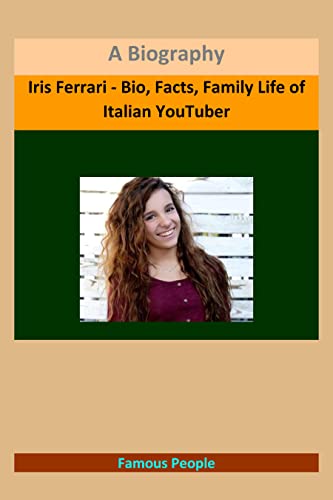 Iris Ferrari - Bio, Facts, Family Life of Italian YouTuber: A Biography (English Edition)