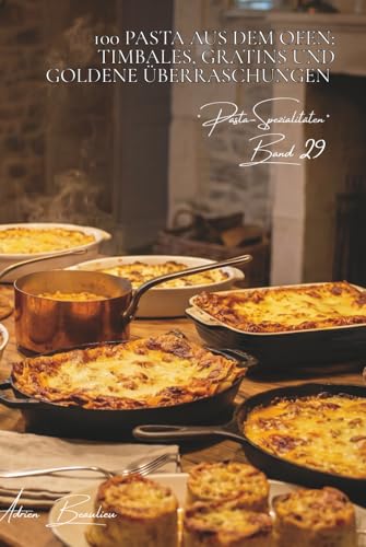 100 Pasta aus dem Ofen: Timbales, Gratins und goldene Überraschungen: Perfektionieren Sie Die französische Kunst des Backens angewandt auf Pasta ... (8 Bücher)) (German Edition)