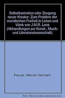Selbstkastration oder Zeugung neuer Kreatur: Zum Problem der moralischen Freiheit in Leben und Werk von J.M.R. Lenz (Abhandlungen zur Kunst-, Musik- und Literaturwissenschaft) 3416017668 Book Cover