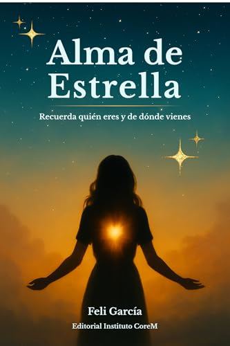 Alma de estrella: Recuerda quién eres, de dónde vienes y por qué tu alma eligió este tiempo