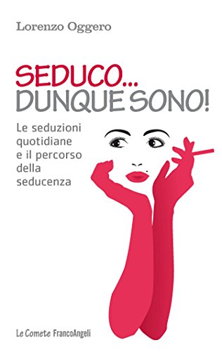 Seduco dunque sono! Le seduzioni quotidiane e il percorso della seducenza Seduco dunque sono! Le seduzioni quotidiane e il percorso della seducenza