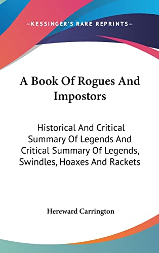 A Book Of Rogues And Impostors: Historical And Critical Summary Of Legends And Critical Summary Of Legends, Swindles, Hoaxes And Rackets