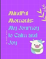 Mindful Moments: My Journey to Calm and Joy B0F6Y41CXT Book Cover
