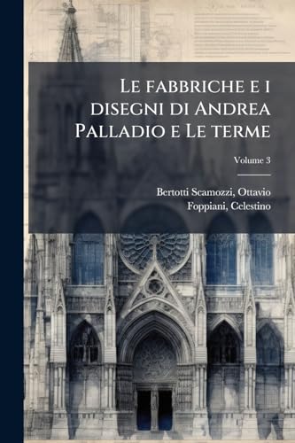 Le fabbriche e i disegni di Andrea Palladio e Le terme; Volume 3 (Italian Edition)