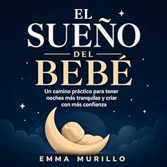 El sue&ntilde;o del beb&eacute;: Un camino pr&aacute;ctico para tener noches m&aacute;s tranquilas y criar con m&aacute;s confianza Audiolibro Por Emma Murillo arte de portada