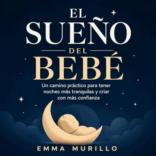 『El sue&ntilde;o del beb&eacute;: Un camino pr&aacute;ctico para tener noches m&aacute;s tranquilas y criar con m&aacute;s co