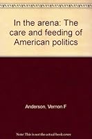 In the arena: The care and feeding of American politics 0060468114 Book Cover