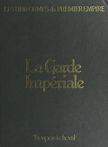 Troupes à cheval. La garde impériale: Les Chasseurs à cheval, les Mameluks, le 1er Lanciers polonais, le 2e Chevau-légers lanciers, les Dragons, la Gendarmerie d'élite