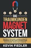  Das Traumkunden-Magnet-System: Erziele 100.000€ Jahresumsatz, vereinfache dein Marketing und maximiere deine Reichweite