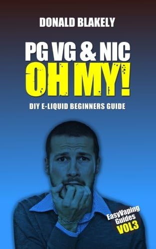 PG VG & Nic, OH MY!: DIY E-liquid Beginners Guide for Electronic Cigarettes (Easy Vaping Guides) (Volume 3)