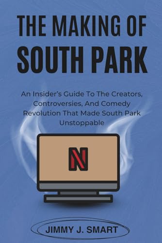 The Making Of South Park: An Insider’S Guide To The Creators, Controversies, And Comedy Revolution That Made South Park Unstoppable