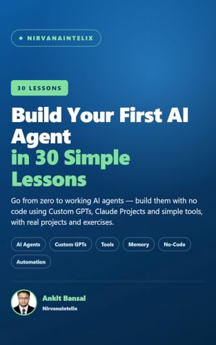 Build Your First AI Agent: 30 Simple Lessons to Create No-Code AI Agents with Custom GPTs, Claude & Simple Tools