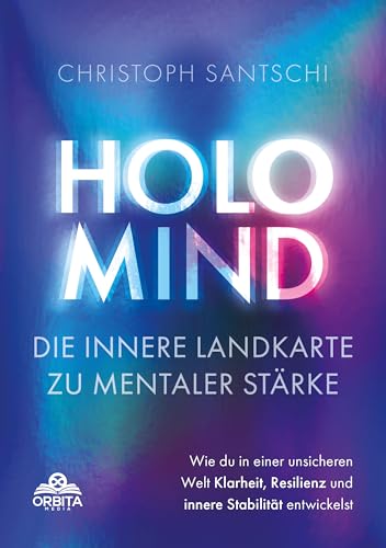 Holo Mind – Die innere Landkarte zu mentaler Stärke: Wie du in einer unsicheren Welt Klarheit, Resilienz und innere Stabilität entwickelst