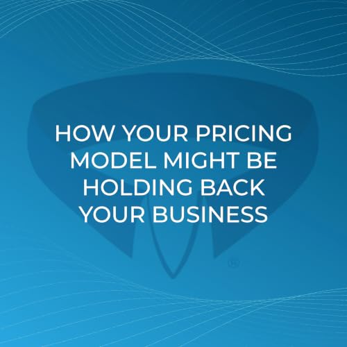 How Your Pricing Model Might Be Holding Back Your Business