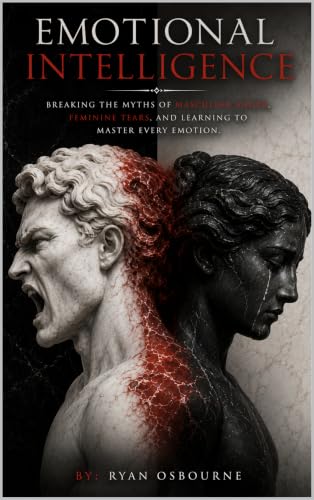 Emotional Intelligence : Breaking the Myths of Masculine Anger, Feminine Tears, and Learning to Master Every Emotion. (Practical Psycology: Thinking, Feeling And Human Behavior. Book 11)