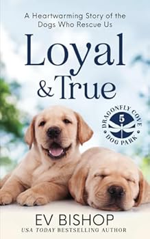 Loyal & True: A Heartwarming Story of the Dogs Who Rescue Us - Book #5 of the Drogonfly Cove Dog Park